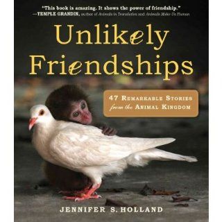 UNLIKELY FRIENDSHIPS 47 REMARKABLE STORIES FROM THE ANIMAL KINGDOM BY