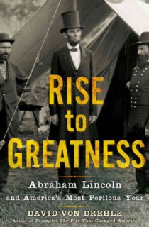 Rise To Greatness Abraham Lincoln and Americas Most Perilous Year