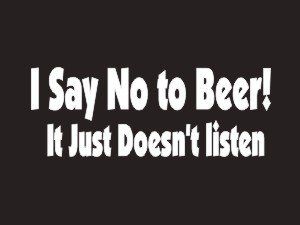 173 I Say No To Beer It Just Doesnt Listen Bumper Sticker / Vinyl
