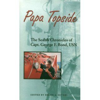 Papa Topside The Sealab Chronicles of Capt. George F. Bond, USN The